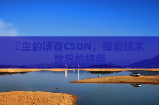 玦尘的博客CSDN，探索技术世界的旅程