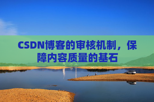 CSDN博客的审核机制，保障内容质量的基石